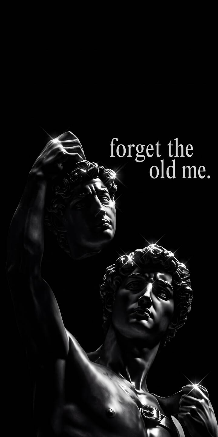 The iconic statue of David holds its severed head against a stark black background, emphasizing the poignant phrase 'forget the old me.' in this dramatic 4K wallpaper. This dark, aesthetically striking wallpaper for iPhone artfully blends classical sculpture with a modern, introspective message. | art sculpture iphone wallpaper mobile moody 4k wallpaper hd wallpaper dark aesthetic monochrome david statue forget old me The iconic statue of David holds its severed head against a stark black background, emphasizing the poignant phrase 'forget the old me.' in this dramatic 4K wallpaper. This dark, aesthetically striking wallpaper for iPhone artfully blends classical sculpture with a modern, introspective message.