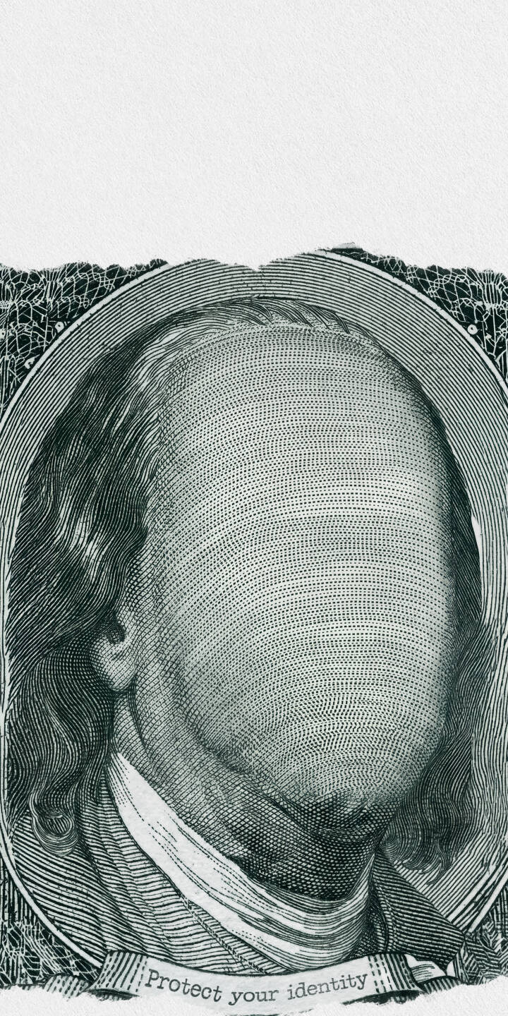 The familiar intricate engraving of a dollar bill shows a portrait of Benjamin Franklin, deliberately blank to highlight a "Protect your identity" message curving below in this captivating 4K wallpaper — an ideal wallpaper for iPhone users conscious of digital privacy. | currency iphone franklin abstract wallpaper mobile 4k wallpaper hd wallpaper data dollar bill identity privacy The familiar intricate engraving of a dollar bill shows a portrait of Benjamin Franklin, deliberately blank to highlight a "Protect your identity" message curving below in this captivating 4K wallpaper — an ideal wallpaper for iPhone users conscious of digital privacy.